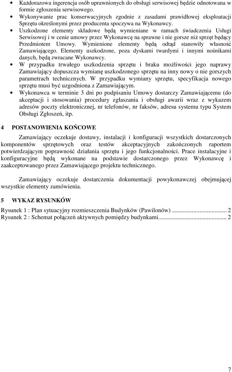 Uszkodzone elementy składowe będą wymieniane w ramach świadczenia Usługi Serwisowej i w cenie umowy przez Wykonawcę na sprawne i nie gorsze niŝ sprzęt będący Przedmiotem Umowy.