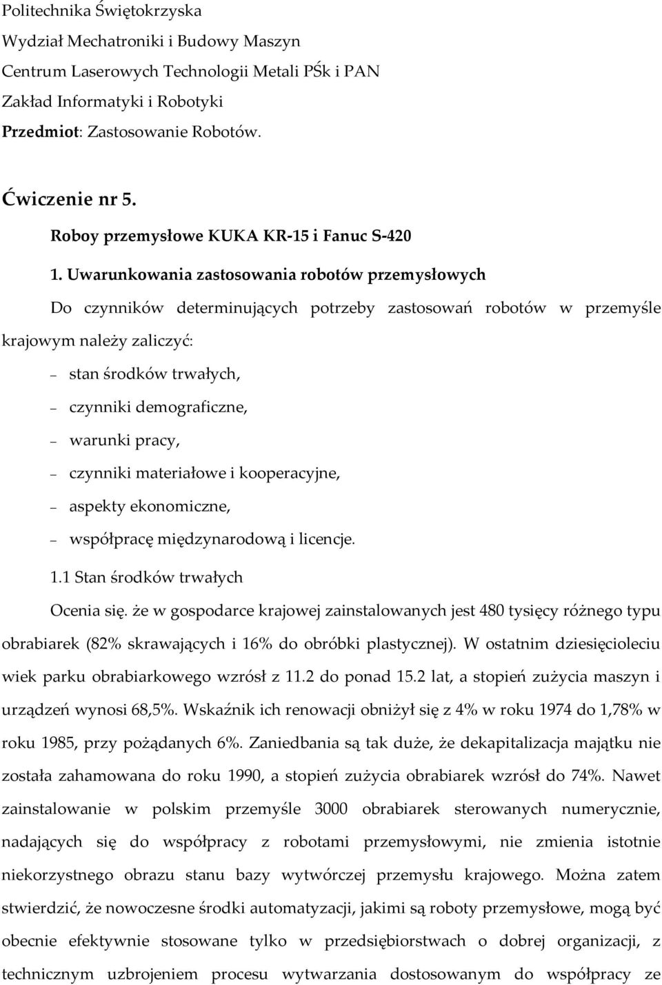 Uwarunkowania zastosowania robotów przemysłowych Do czynników determinujących potrzeby zastosowań robotów w przemyśle krajowym należy zaliczyć: stan środków trwałych, czynniki demograficzne, warunki