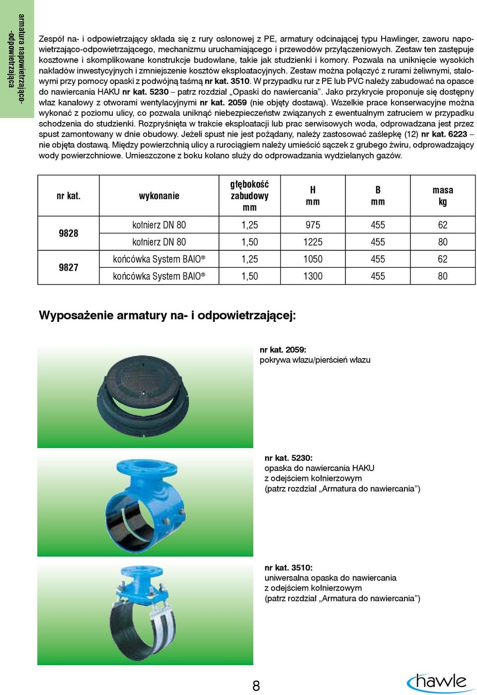 Zestaw można połączyć z rurami żeliwnymi, stalowymi przy pomocy opaski z podwójną taśmą nr kat. 3510. W przypadku rur z PE lub PVC należy zabudować na opasce do nawiercania HAKU nr kat.