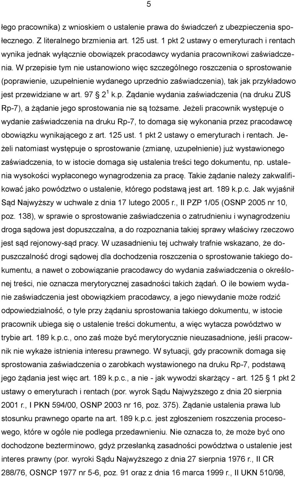 W przepisie tym nie ustanowiono więc szczególnego roszczenia o sprostowanie (poprawienie, uzupełnienie wydanego uprzednio zaświadczenia), tak jak przykładowo jest przewidziane w art. 97 2 1 k.p. Żądanie wydania zaświadczenia (na druku ZUS Rp-7), a żądanie jego sprostowania nie są tożsame.