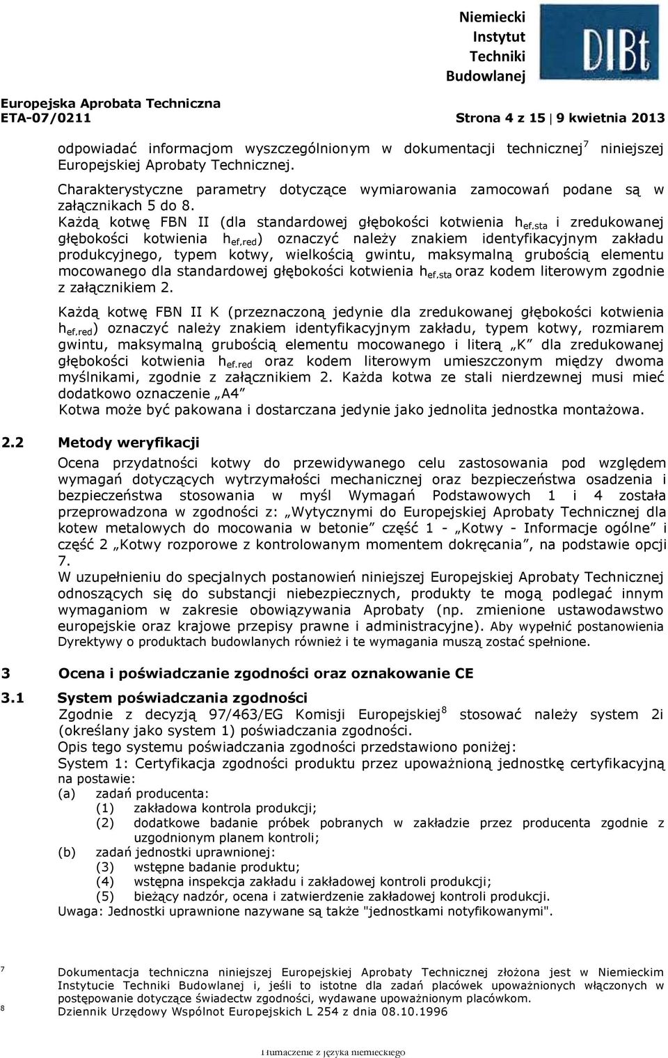 Każdą kotwę FBN II (dla standardowej głębokości kotwienia h ef,sta i zredukowanej głębokości kotwienia h ef,red ) oznaczyć należy znakiem identyfikacyjnym zakładu produkcyjnego, typem kotwy,