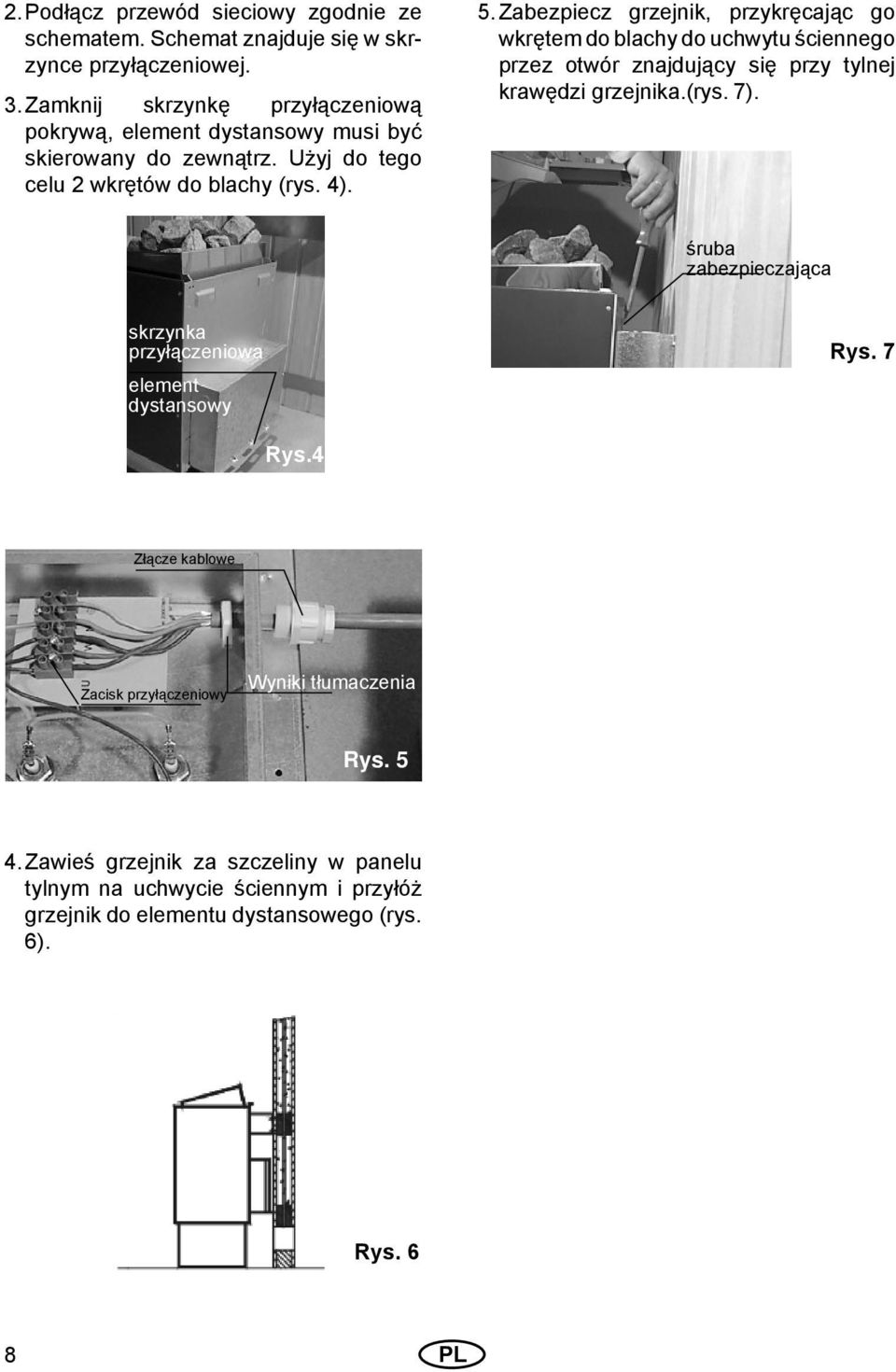 Zabezpiecz grzejnik, przykręcając go wkrętem do blachy do uchwytu ściennego przez otwór znajdujący się przy tylnej krawędzi grzejnika.(rys. 7).