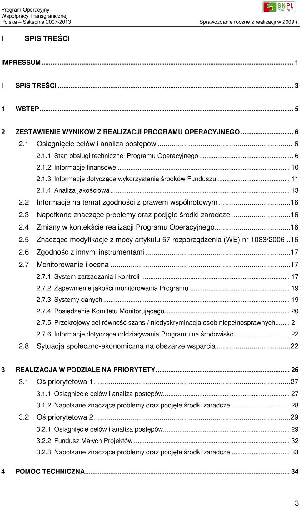 3 Napotkane znaczące problemy oraz podjęte środki zaradcze...16 2.4 Zmiany w kontekście realizacji Programu Operacyjnego...16 2.5 Znaczące modyfikacje z mocy artykułu 57 rozporządzenia (WE) nr 1083/2006.