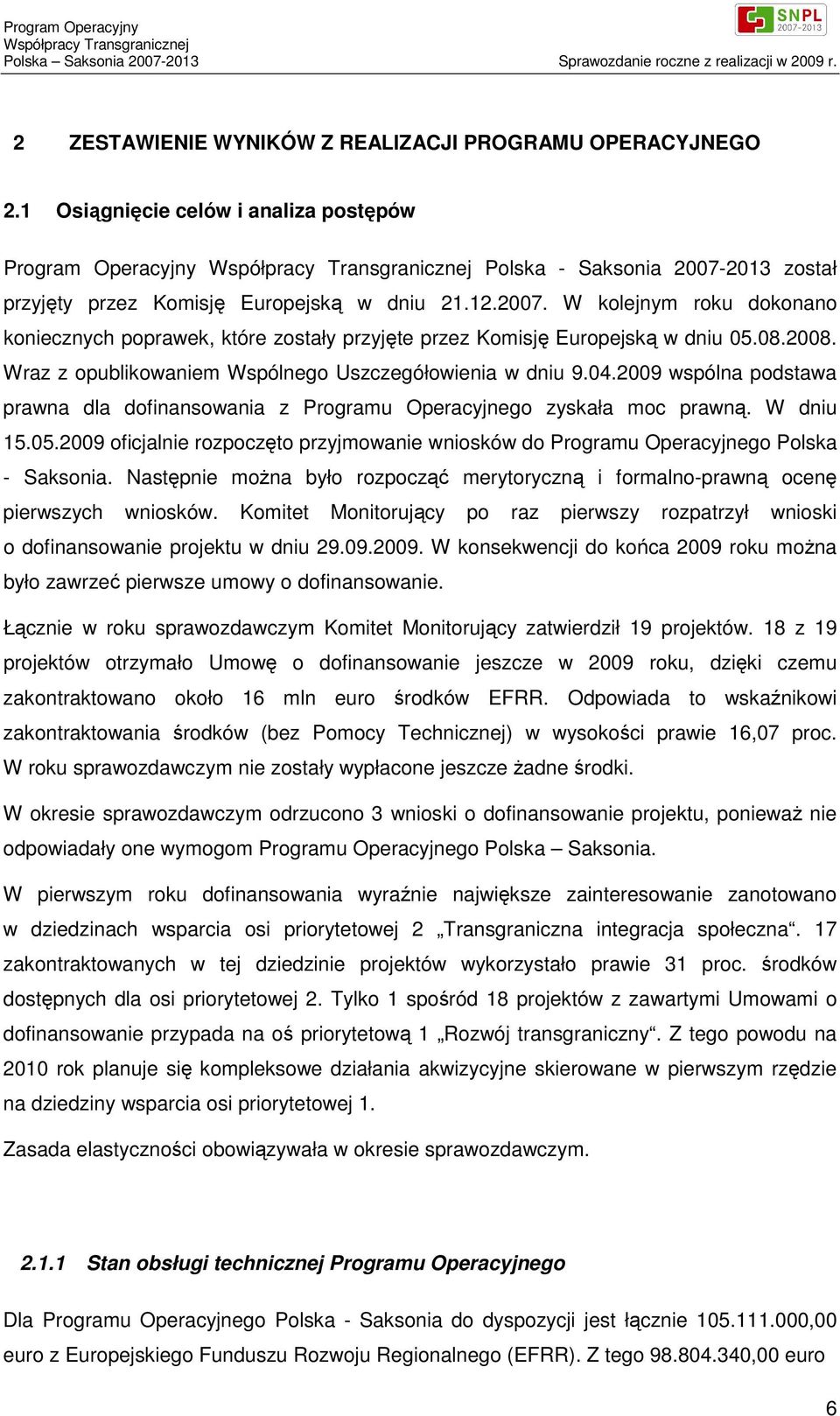 2009 wspólna podstawa prawna dla dofinansowania z Programu Operacyjnego zyskała moc prawną. W dniu 15.05.2009 oficjalnie rozpoczęto przyjmowanie wniosków do Programu Operacyjnego Polska - Saksonia.