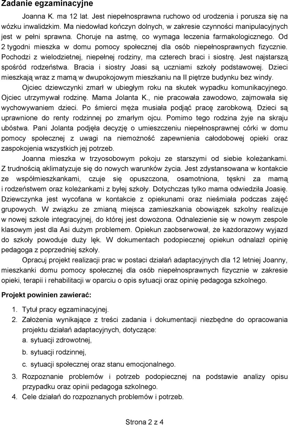 Od 2 tygodni mieszka w domu pomocy społecznej dla osób niepełnosprawnych fizycznie. Pochodzi z wielodzietnej, niepełnej rodziny, ma czterech braci i siostrę. Jest najstarszą spośród rodzeństwa.