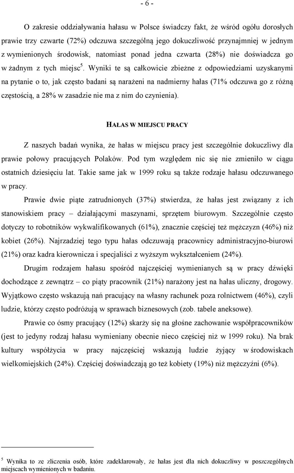 Wyniki te są całkowicie zbieżne z odpowiedziami uzyskanymi na pytanie o to, jak często badani są narażeni na nadmierny hałas (71% odczuwa go z różną częstością, a 28% w zasadzie nie ma z nim do