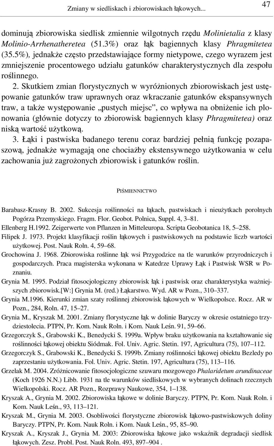 Skutkiem zmian florystycznych w wyrónionych zbiorowiskach jest ustpowanie gatunków traw uprawnych oraz wkraczanie gatunków ekspansywnych traw, a take wystpowanie pustych miejsc, co wpływa na obnienie