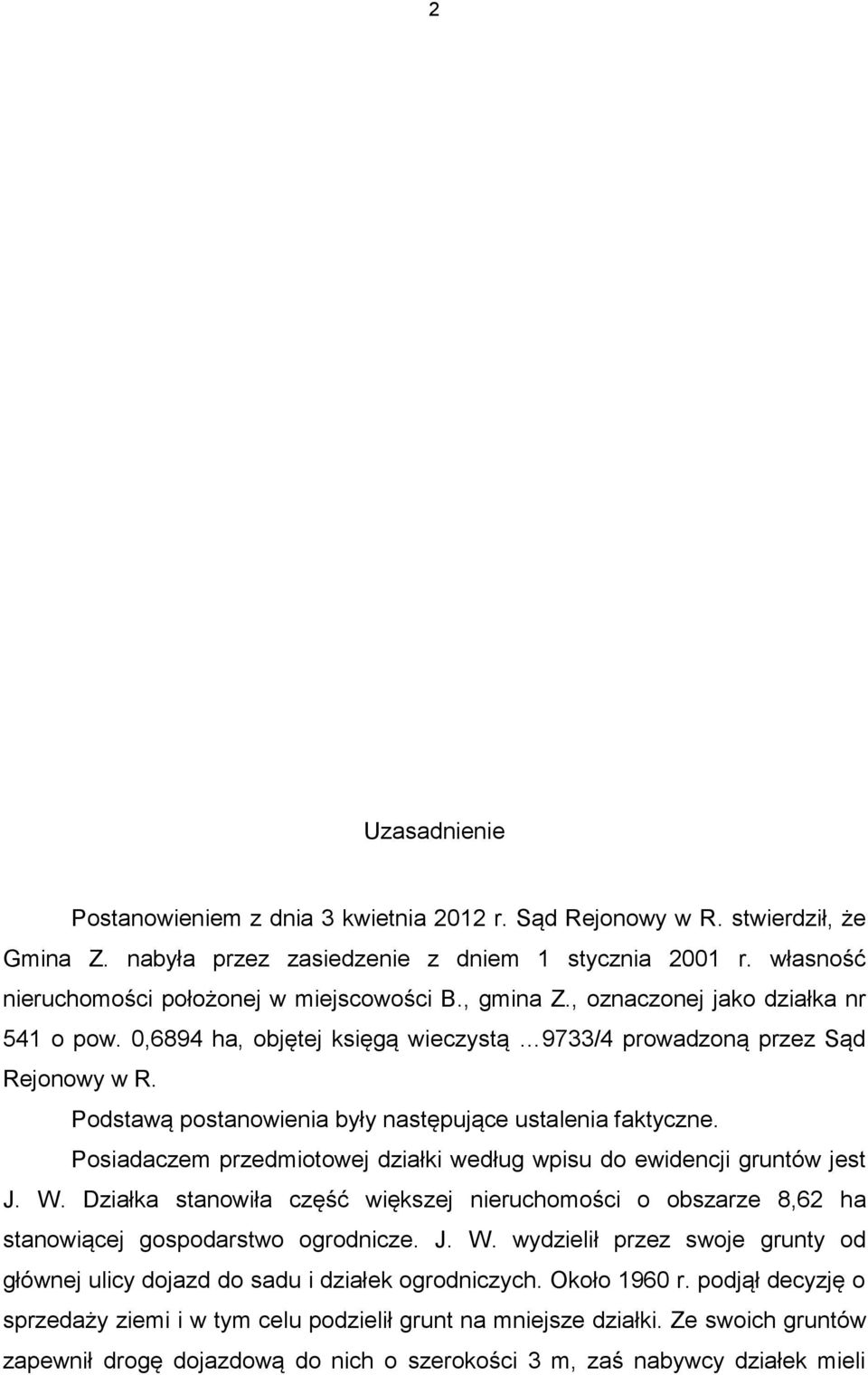 Posiadaczem przedmiotowej działki według wpisu do ewidencji gruntów jest J. W. Działka stanowiła część większej nieruchomości o obszarze 8,62 ha stanowiącej gospodarstwo ogrodnicze. J. W. wydzielił przez swoje grunty od głównej ulicy dojazd do sadu i działek ogrodniczych.