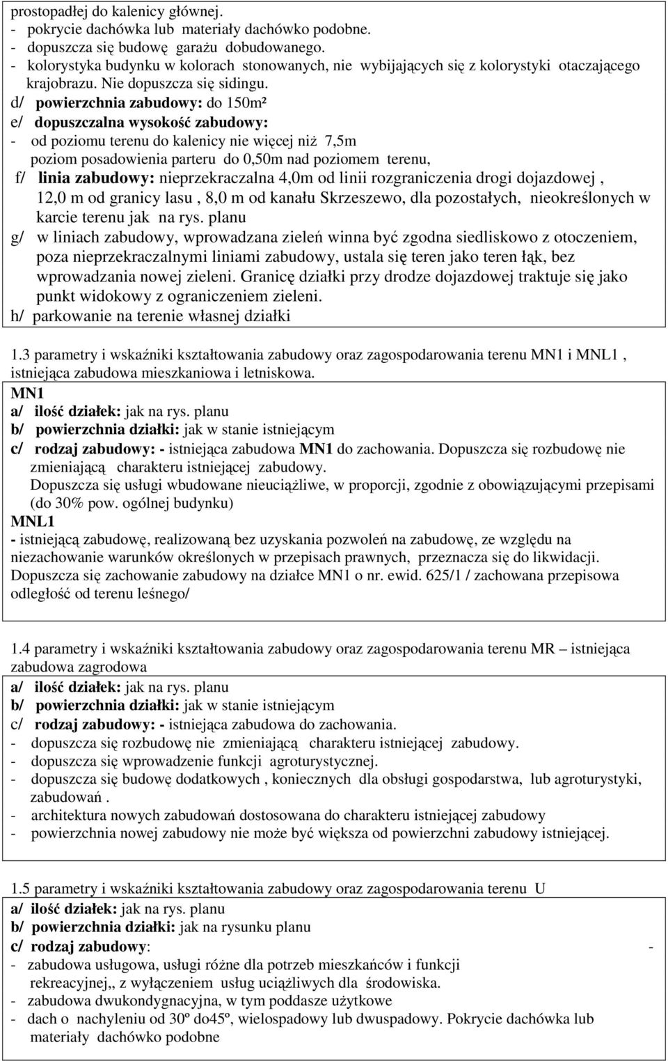 d/ powierzchnia zabudowy: do 150m² e/ dopuszczalna wysokość zabudowy: - od poziomu terenu do kalenicy nie więcej niŝ 7,5m poziom posadowienia parteru do 0,50m nad poziomem terenu, f/ linia zabudowy: