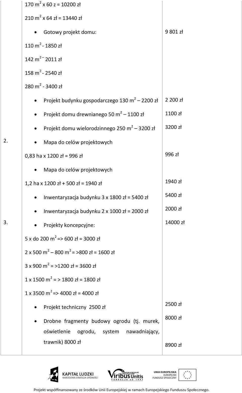 Mapa do celów projektowych 0,83 ha x 1200 zł = 996 zł 996 zł Mapa do celów projektowych 1,2 ha x 1200 zł + 500 zł = 1940 zł 1940 zł Inwentaryzacja budynku 3 x 1800 zł = 5400 zł 5400 zł Inwentaryzacja