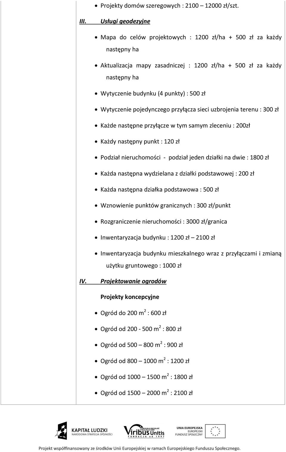 Wytyczenie pojedynczego przyłącza sieci uzbrojenia terenu : 300 zł Każde następne przyłącze w tym samym zleceniu : 200zł Każdy następny punkt : 120 zł Podział nieruchomości - podział jeden działki na