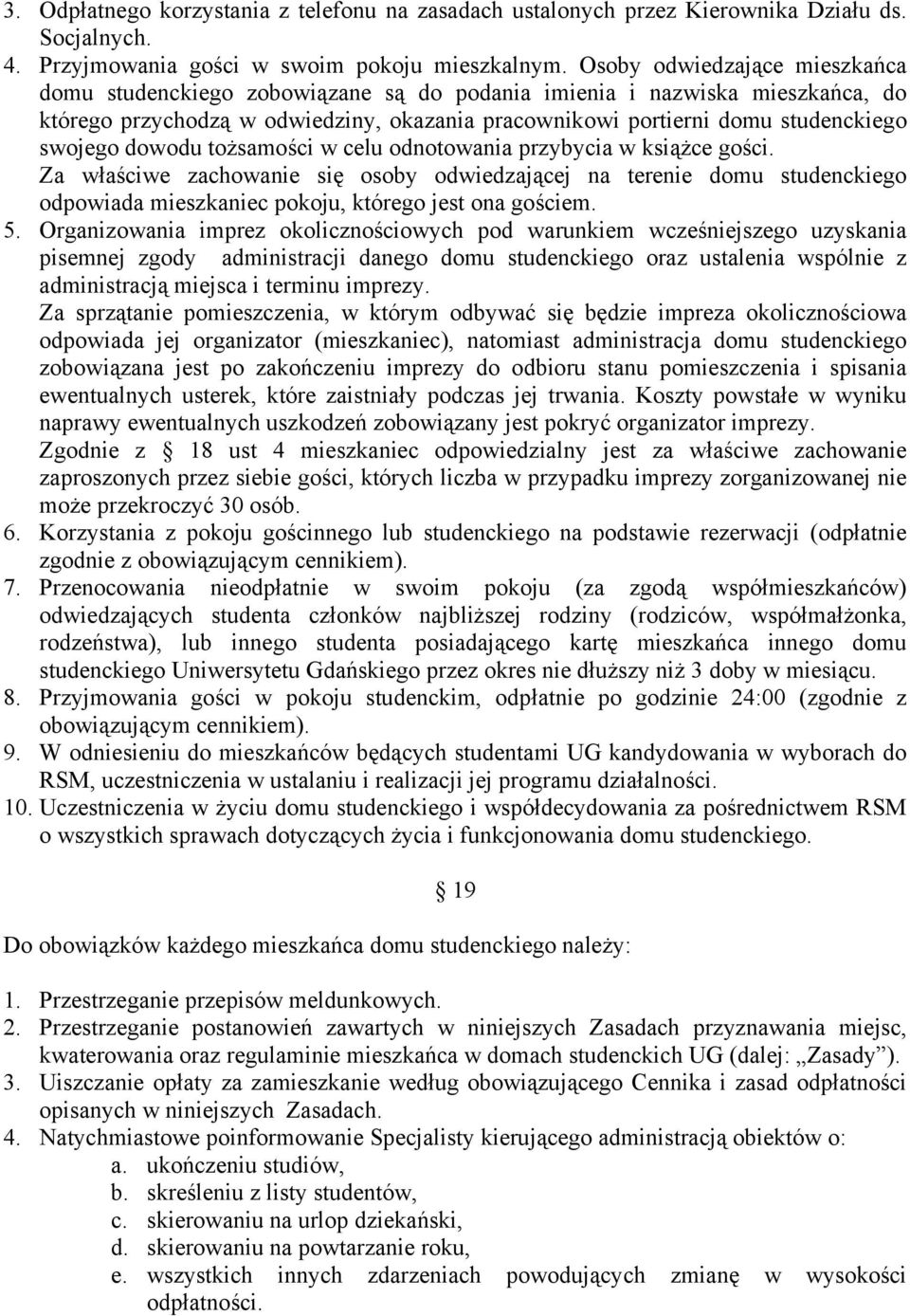 dowodu tożsamości w celu odnotowania przybycia w książce gości. Za właściwe zachowanie się osoby odwiedzającej na terenie domu studenckiego odpowiada mieszkaniec pokoju, którego jest ona gościem. 5.