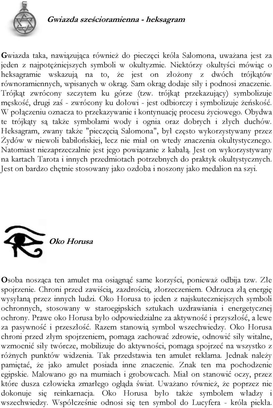 Trójkąt zwrócony szczytem ku górze (tzw. trójkąt przekazujący) symbolizuje męskość, drugi zaś - zwrócony ku dołowi - jest odbiorczy i symbolizuje żeńskość.