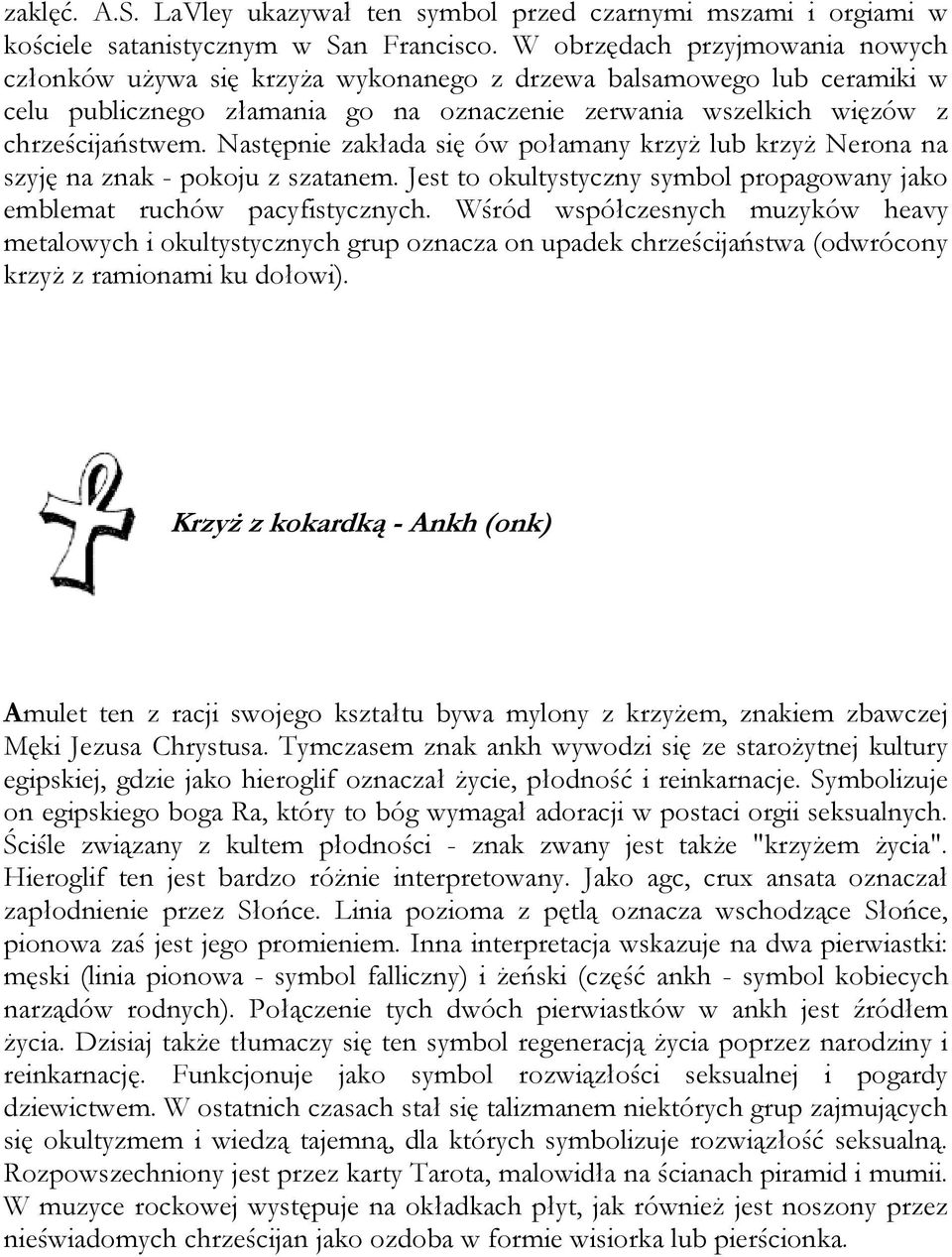 Następnie zakłada się ów połamany krzyż lub krzyż Nerona na szyję na znak - pokoju z szatanem. Jest to okultystyczny symbol propagowany jako emblemat ruchów pacyfistycznych.