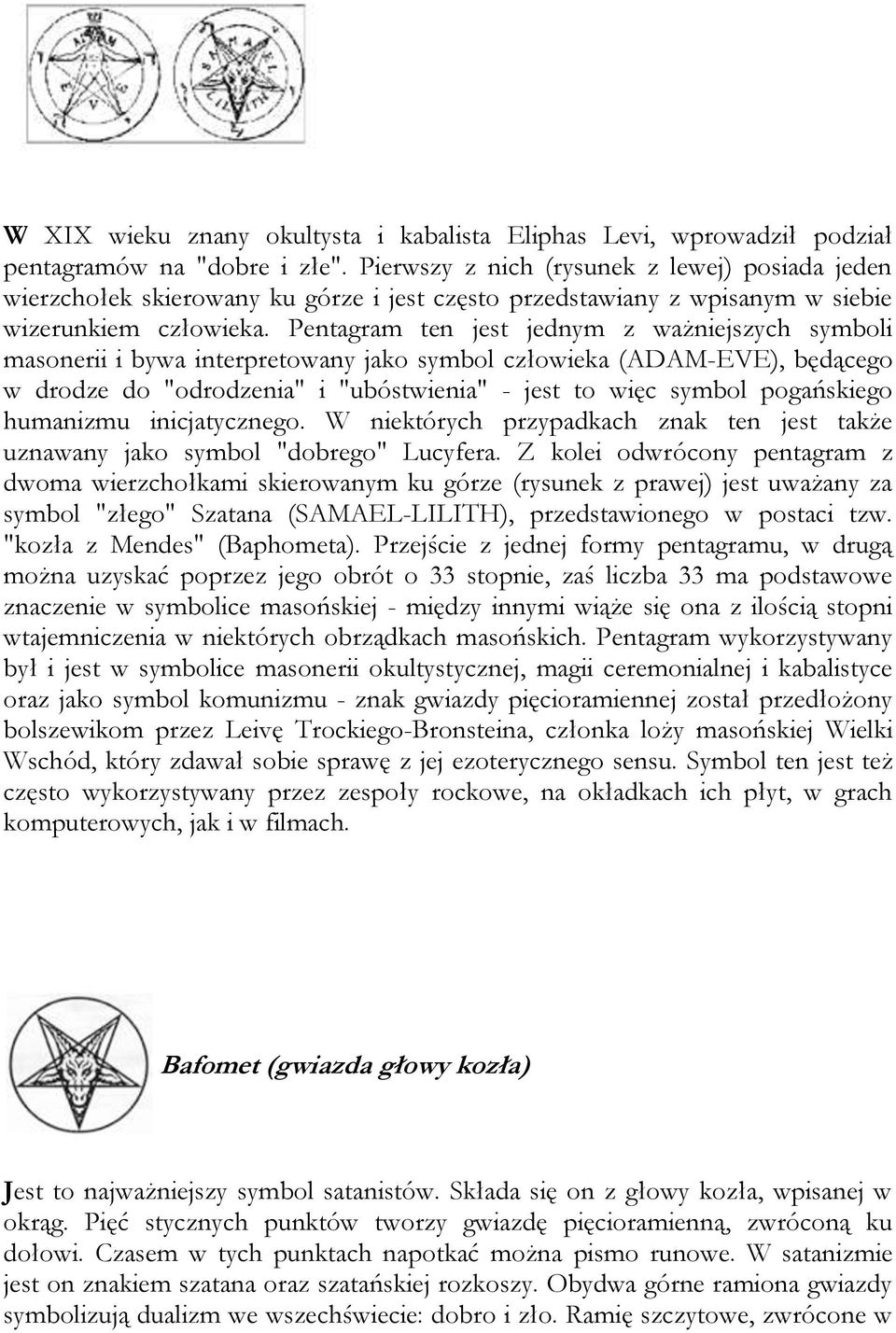 Pentagram ten jest jednym z ważniejszych symboli masonerii i bywa interpretowany jako symbol człowieka (ADAM-EVE), będącego w drodze do "odrodzenia" i "ubóstwienia" - jest to więc symbol pogańskiego