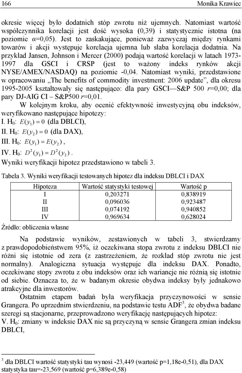 Na przykład Jansen, Johnson i Mercer (2000) podają wartość korelacji w latach 1973-1997 dla GSCI i CRSP (jest to ważony indeks rynków akcji NYSE/AMEX/NASDAQ) na poziomie -0,04.