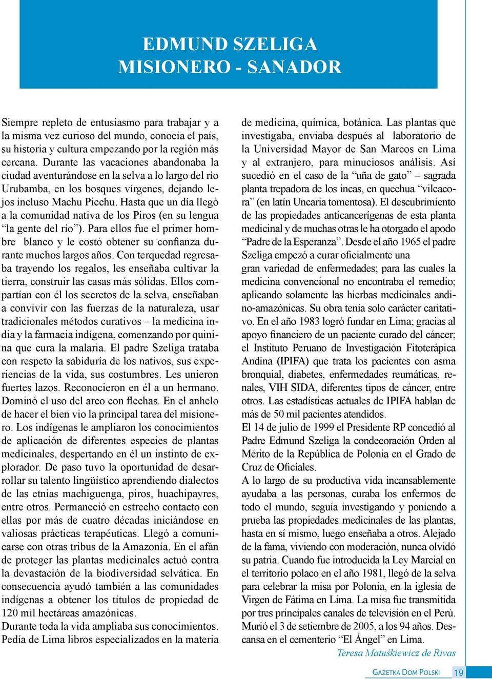 Hasta que un día llegó a la comunidad nativa de los Piros (en su lengua la gente del río ). Para ellos fue el primer hombre blanco y le costó obtener su confianza durante muchos largos años.