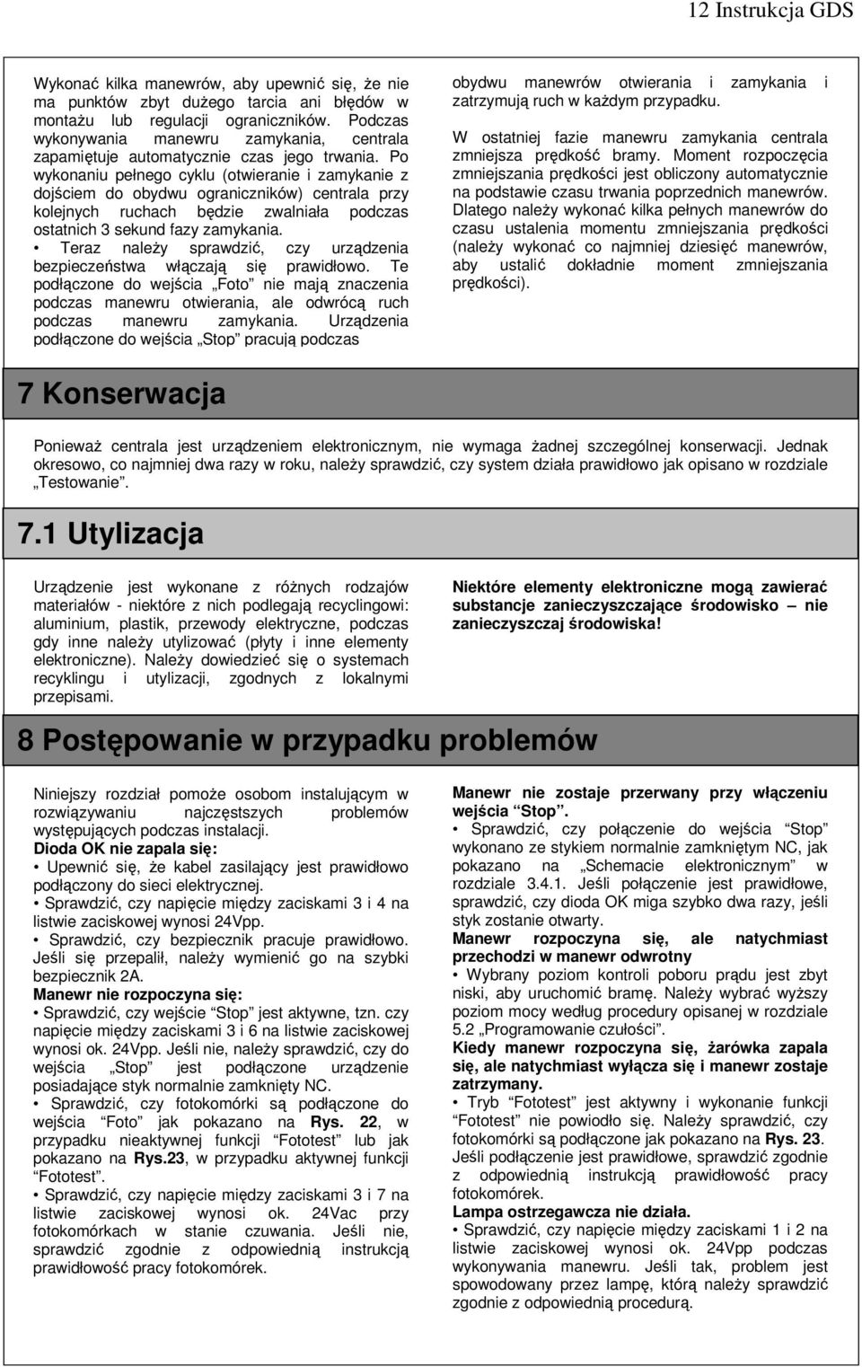 Po wykonaniu pełnego cyklu (otwieranie i zamykanie z dojściem do obydwu ograniczników) centrala przy kolejnych ruchach będzie zwalniała podczas ostatnich 3 sekund fazy zamykania.