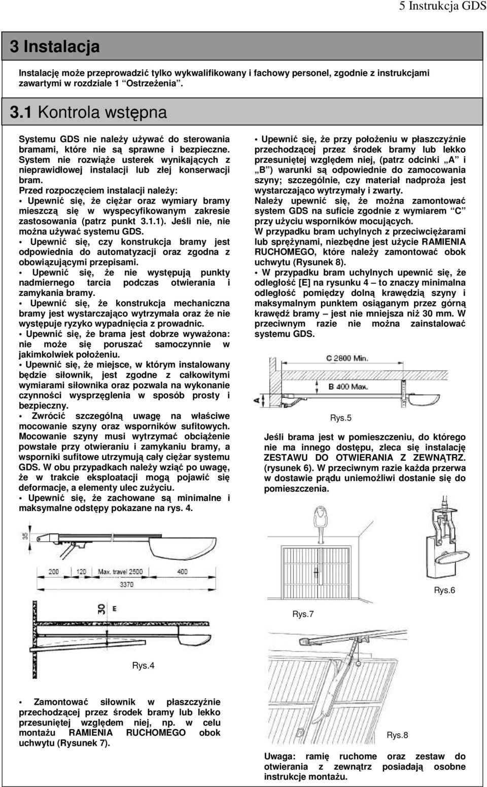 Przed rozpoczęciem instalacji należy: Upewnić się, że ciężar oraz wymiary bramy mieszczą się w wyspecyfikowanym zakresie zastosowania (patrz punkt 3.1.1). Jeśli nie, nie można używać systemu GDS.