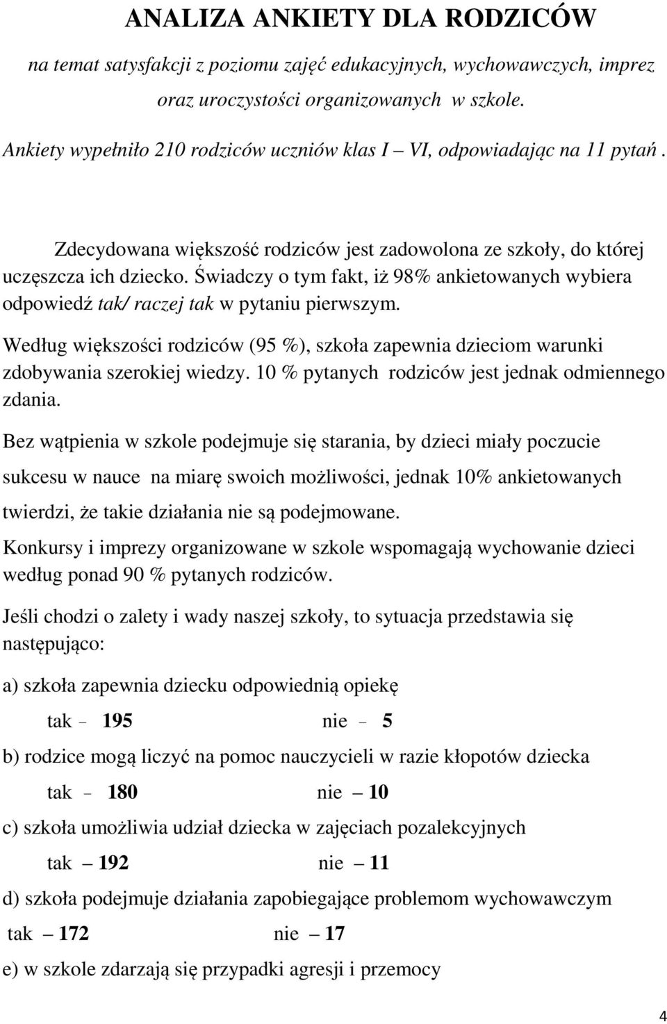 Świadczy o tym fakt, iż 98% ankietowanych wybiera odpowiedź tak/ raczej tak w pytaniu pierwszym. Według większości rodziców (95 %), szkoła zapewnia dzieciom warunki zdobywania szerokiej wiedzy.