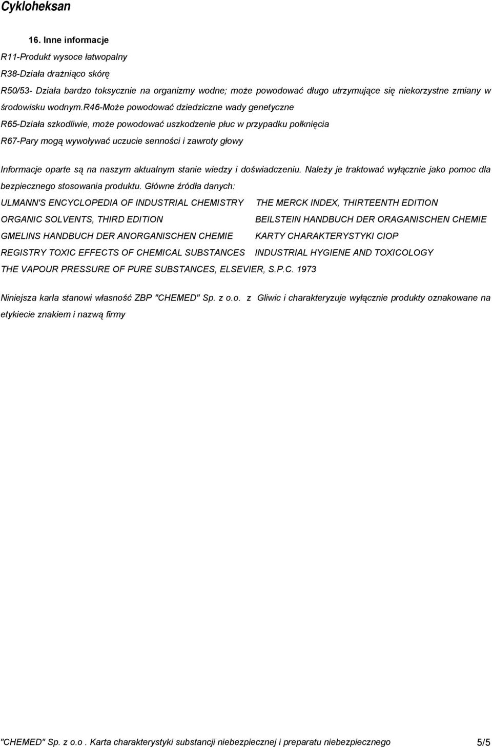 r46-może powodować dziedziczne wady genetyczne R65-Działa szkodliwie, może powodować uszkodzenie płuc w przypadku połknięcia R67-Pary mogą wywoływać uczucie senności i zawroty głowy Informacje oparte