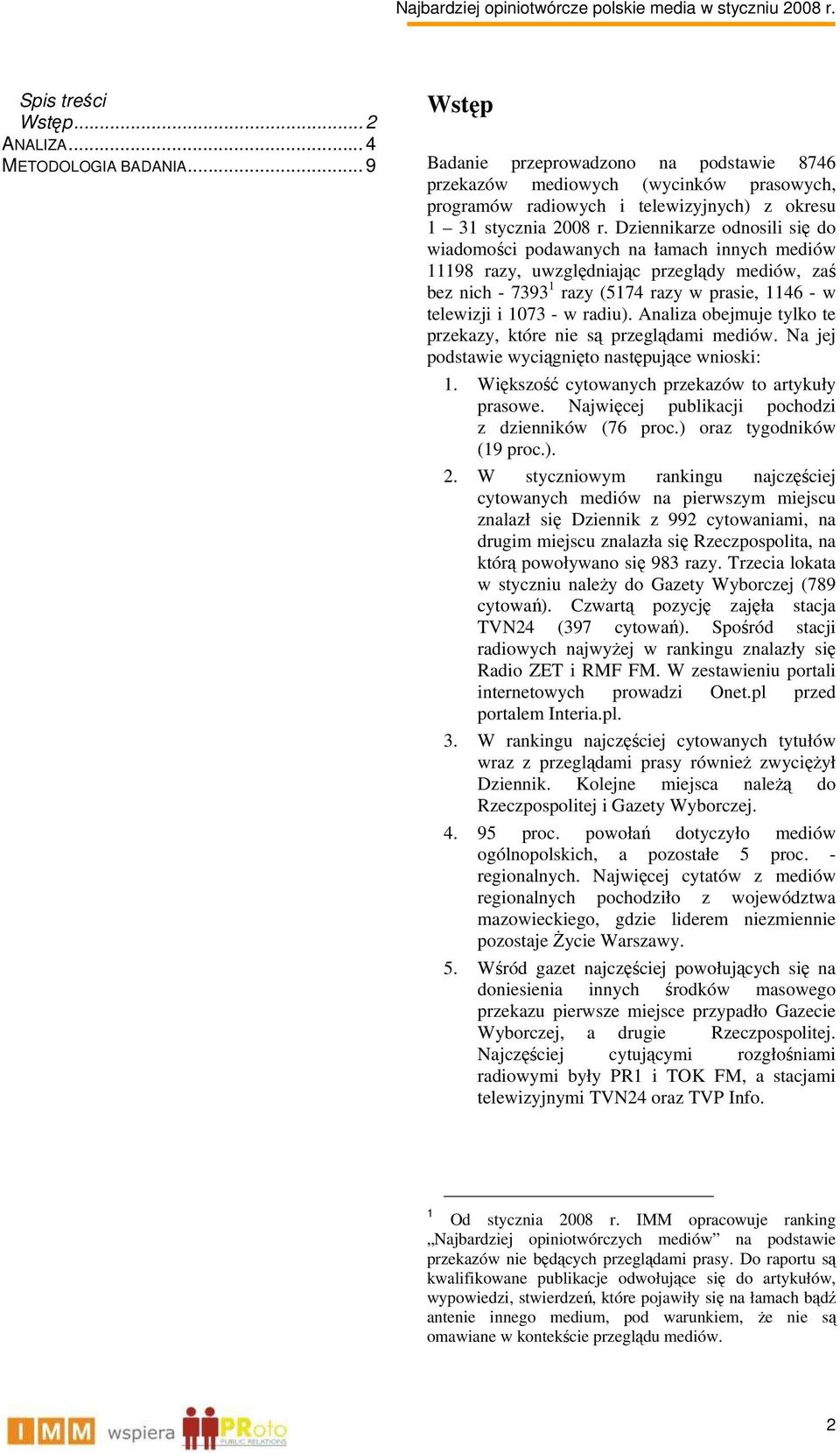 Dziennikarze odnosili się do wiadomości podawanych na łamach innych mediów 11198 razy, uwzględniając przeglądy mediów, zaś bez nich - 7393 1 razy (5174 razy w prasie, 1146 - w telewizji i 1073 - w
