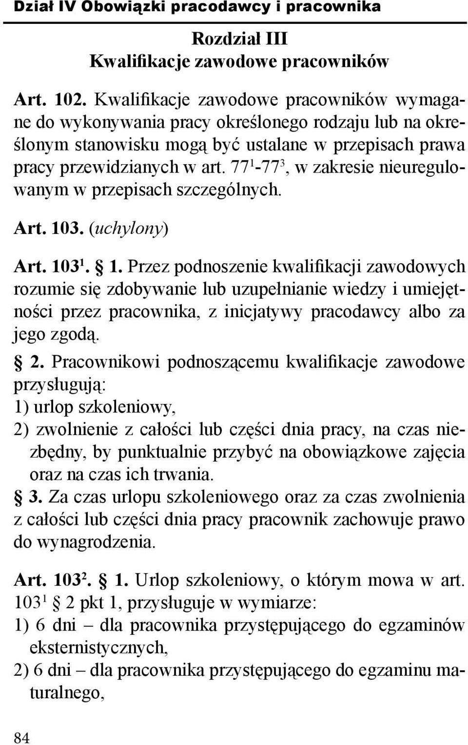 77 1-77 3, w zakresie nieuregulowanym w przepisach szczególnych. Art. 103. (uchylony) Art. 103 1. 1. Przez podnoszenie kwalifikacji zawodowych rozumie się zdobywanie lub uzupełnianie wiedzy i umiejętności przez pracownika, z inicjatywy pracodawcy albo za jego zgodą.