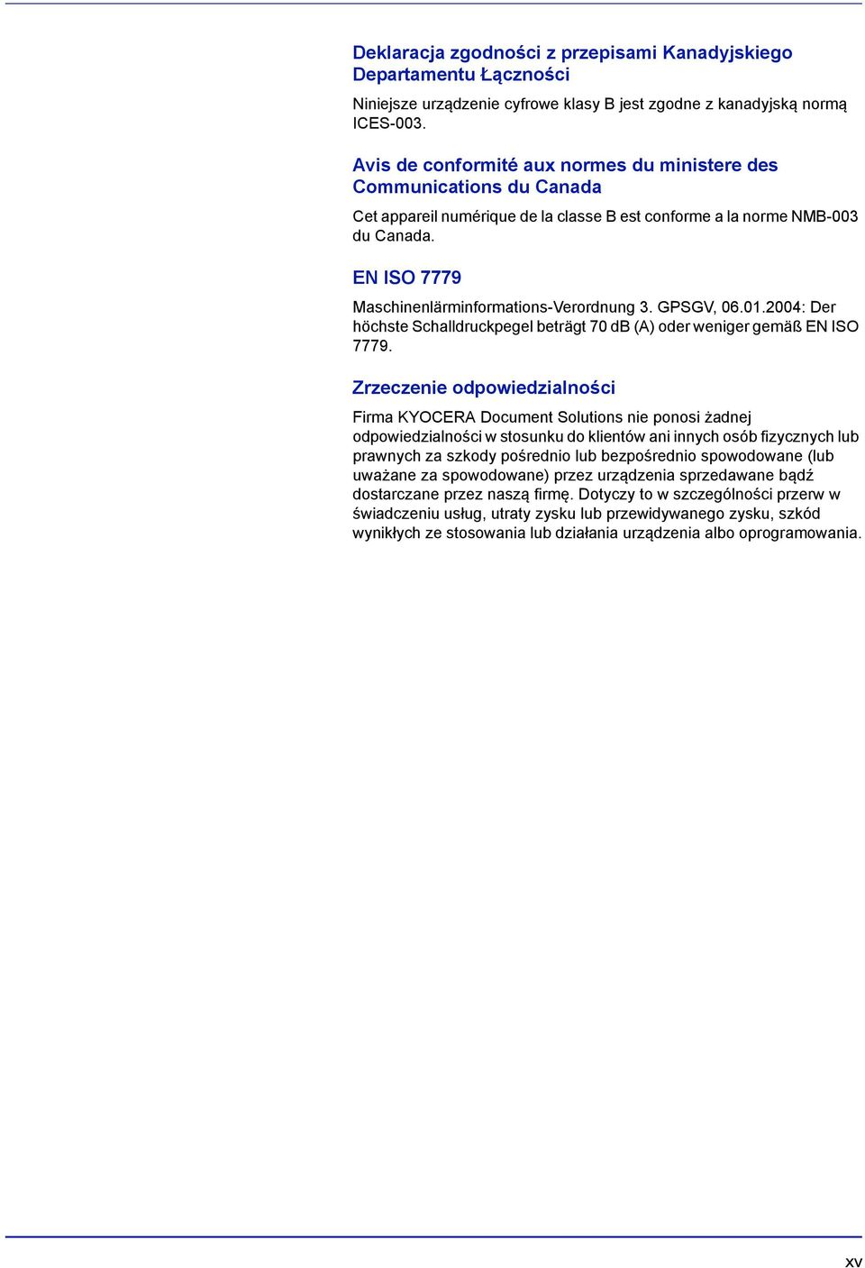 EN ISO 7779 Maschinenlärminformations-Verordnung 3. GPSGV, 06.01.2004: Der höchste Schalldruckpegel beträgt 70 db (A) oder weniger gemäß EN ISO 7779.