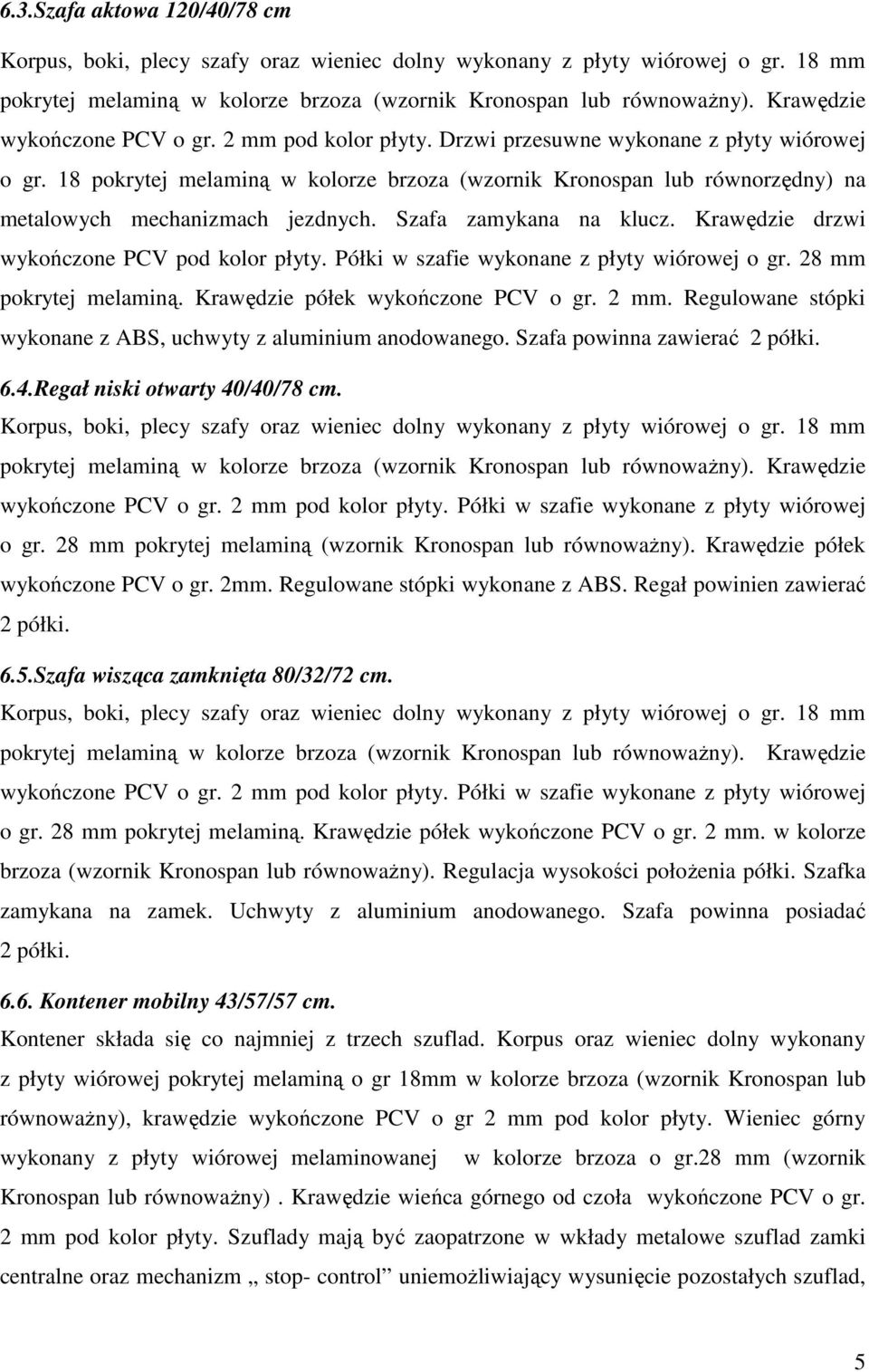 18 pokrytej melaminą w kolorze brzoza (wzornik Kronospan lub równorzędny) na metalowych mechanizmach jezdnych. Szafa zamykana na klucz. Krawędzie drzwi wykończone PCV pod kolor płyty.