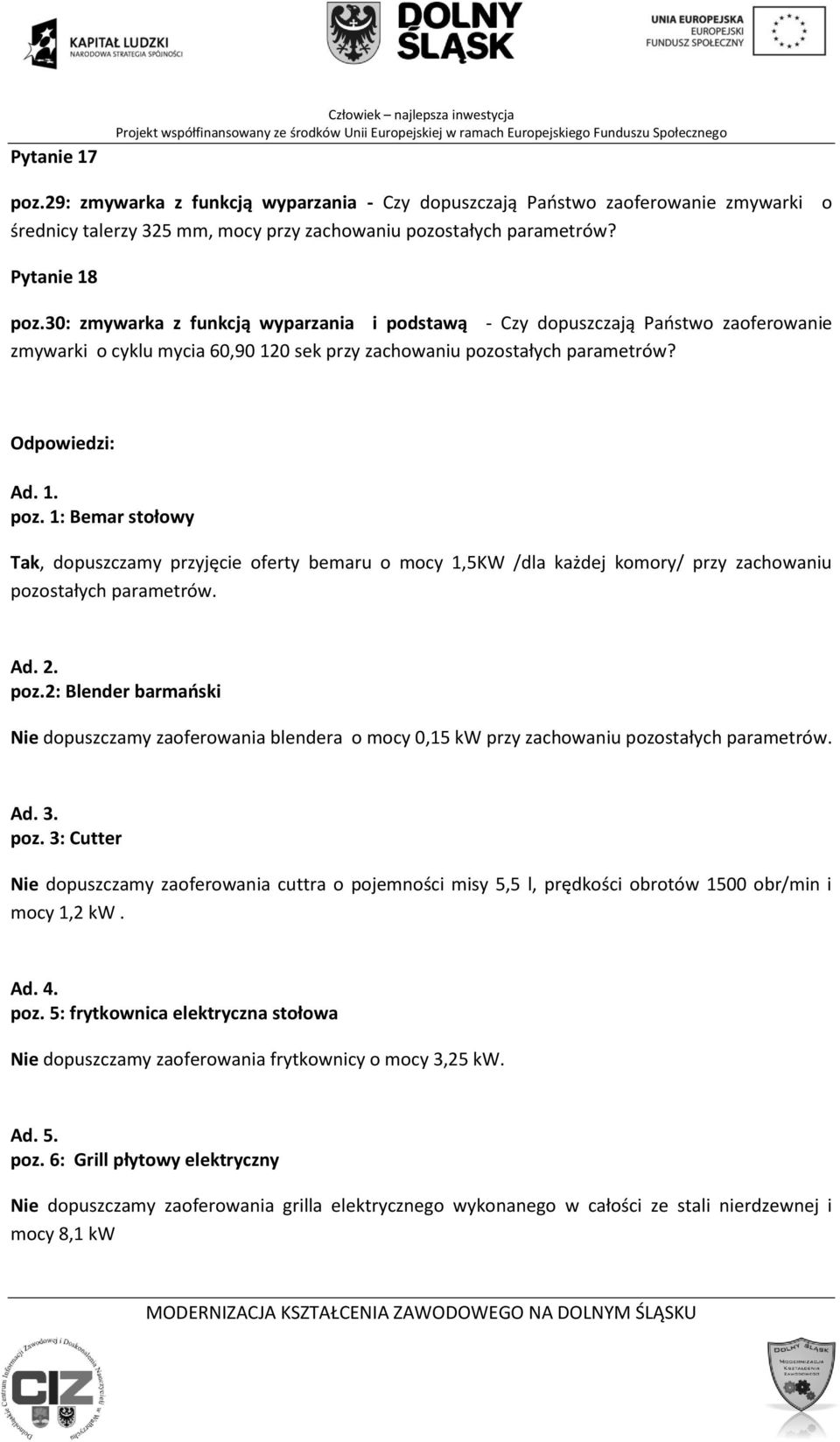 2. poz.2: Blender barmaoski Nie dopuszczamy zaoferowania blendera o mocy 0,15 kw przy zachowaniu Ad. 3. poz. 3: Cutter Nie dopuszczamy zaoferowania cuttra o pojemności misy 5,5 l, prędkości obrotów 1500 obr/min i mocy 1,2 kw.