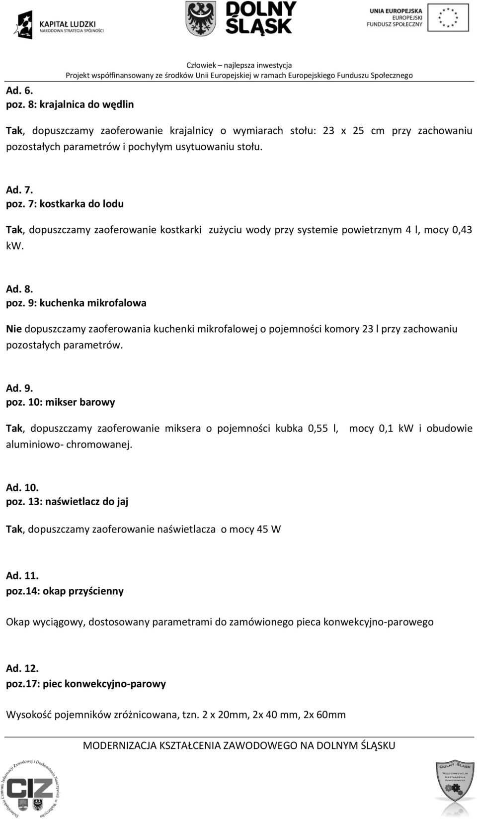 mocy 0,1 kw i obudowie Ad. 10. poz. 13: naświetlacz do jaj Tak, dopuszczamy zaoferowanie naświetlacza o mocy 45 W Ad. 11. poz.14: okap przyścienny Okap wyciągowy, dostosowany parametrami do zamówionego pieca konwekcyjno-parowego Ad.