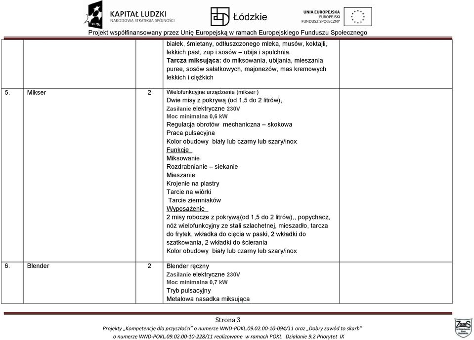 Mikser 2 Wielofunkcyjne urządzenie (mikser ) Dwie misy z pokrywą (od 1,5 do 2 litrów), Moc minimalna 0,6 kw Regulacja obrotów mechaniczna skokowa Praca pulsacyjna Funkcje Miksowanie Rozdrabnianie