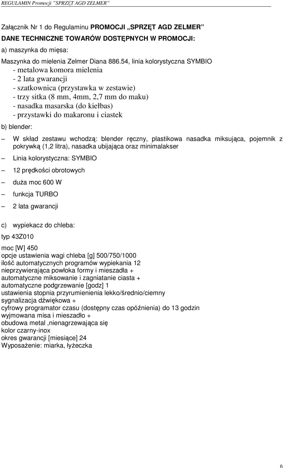 przystawki do makaronu i ciastek b) blender: W skład zestawu wchodzą: blender ręczny, plastikowa nasadka miksująca, pojemnik z pokrywką (1,2 litra), nasadka ubijająca oraz minimalakser Linia