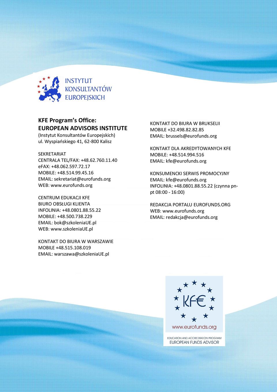 229 EMAIL: bok@szkoleniaue.pl WEB: www.szkoleniaue.pl KONTAKT DO BIURA W BRUKSELII MOBILE +32.498.82.82.85 EMAIL: brussels@eurofunds.org KONTAKT DLA AKREDYTOWANYCH KFE MOBILE: +48.514.994.