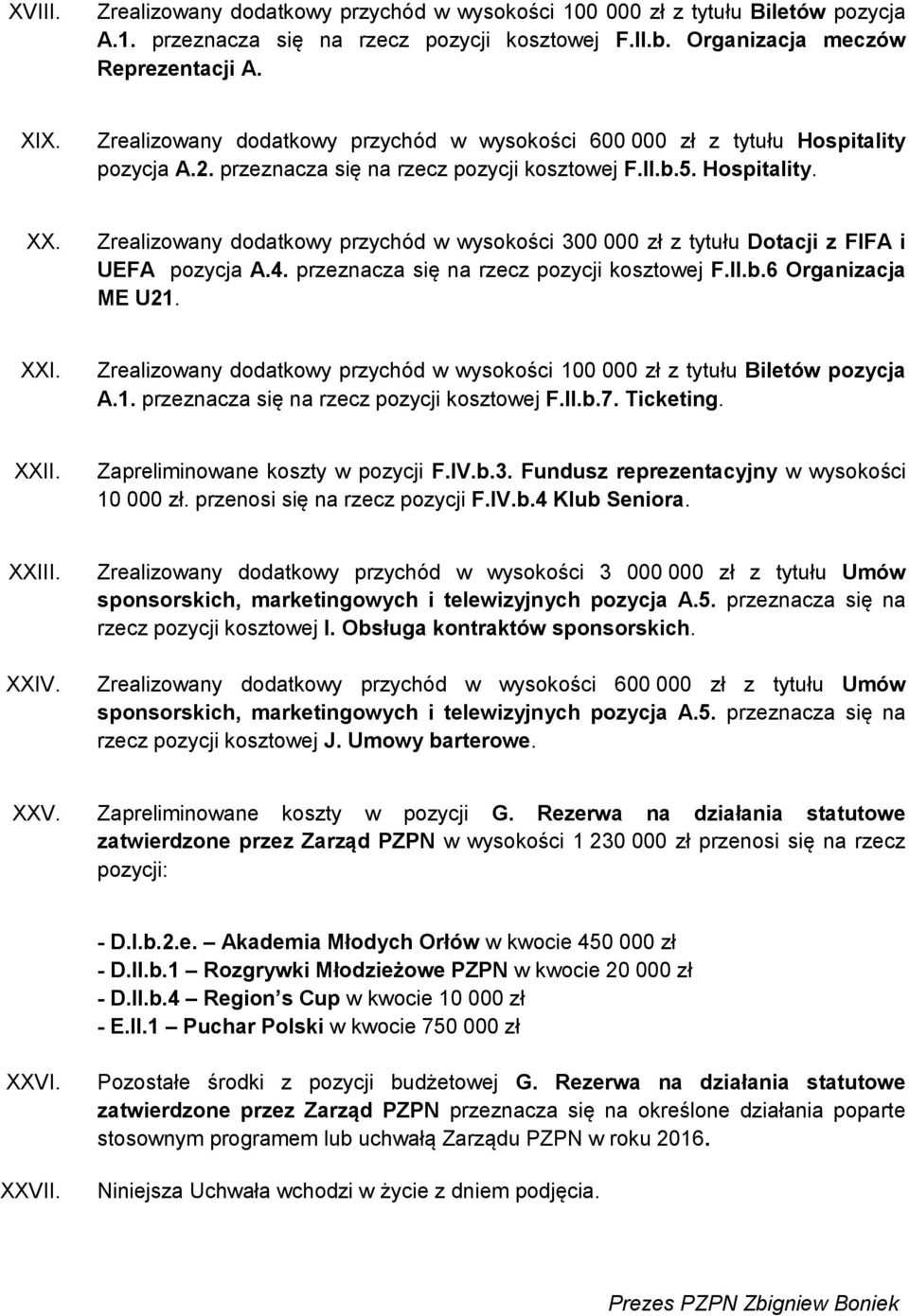 Zrealizowany dodatkowy przychód w wysokości 300 000 zł z tytułu Dotacji z FIFA i UEFA pozycja A.4. przeznacza się na rzecz pozycji kosztowej F.II.b.6 Organizacja ME U21. XXI.