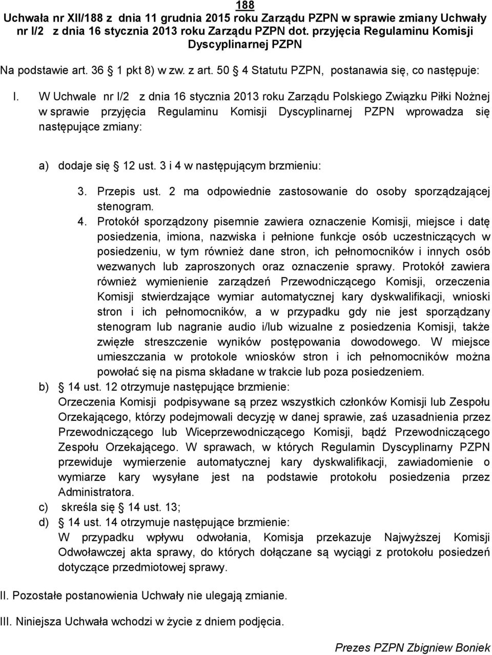 W Uchwale nr I/2 z dnia 16 stycznia 2013 roku Zarządu Polskiego Związku Piłki Nożnej w sprawie przyjęcia Regulaminu Komisji Dyscyplinarnej PZPN wprowadza się następujące zmiany: a) dodaje się 12 ust.