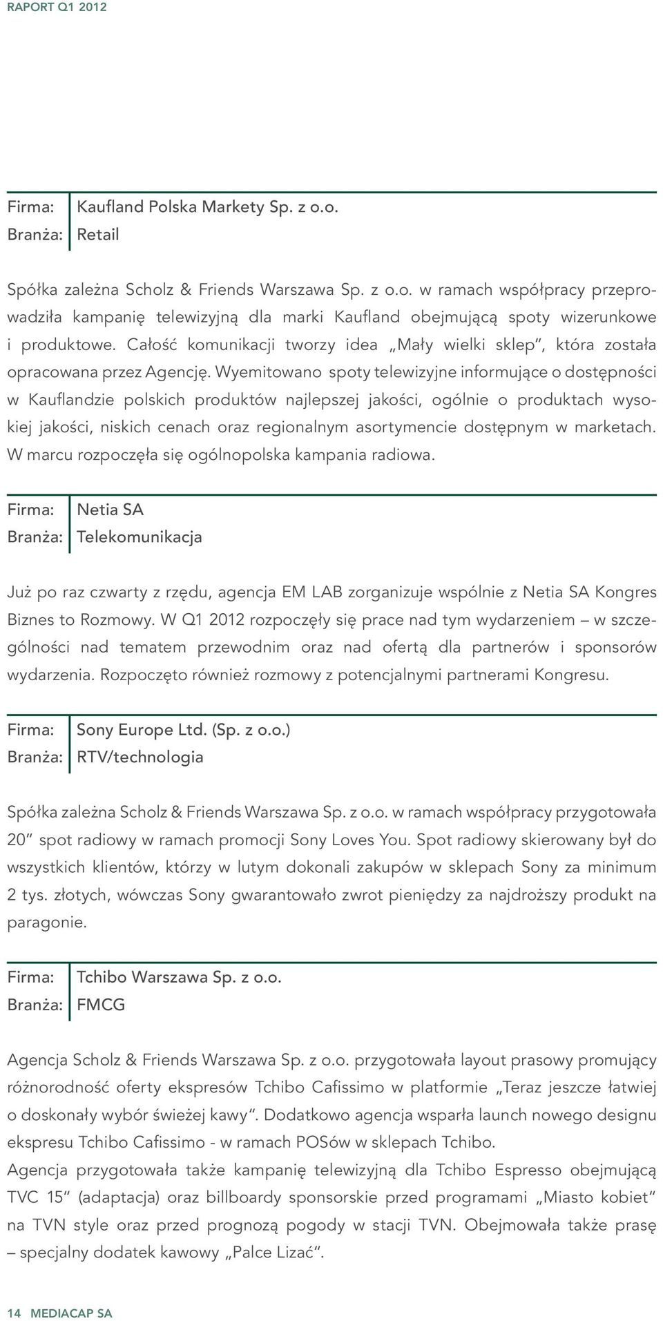 Wyemitowano spoty telewizyjne informujące o dostępności w Kauflandzie polskich produktów najlepszej jakości, ogólnie o produktach wysokiej jakości, niskich cenach oraz regionalnym asortymencie