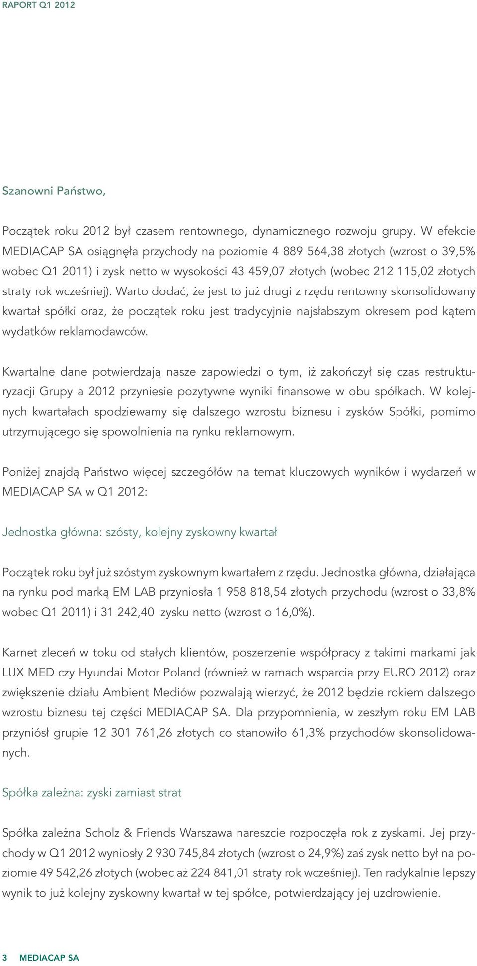 Warto dodać, że jest to już drugi z rzędu rentowny skonsolidowany kwartał spółki oraz, że początek roku jest tradycyjnie najsłabszym okresem pod kątem wydatków reklamodawców.