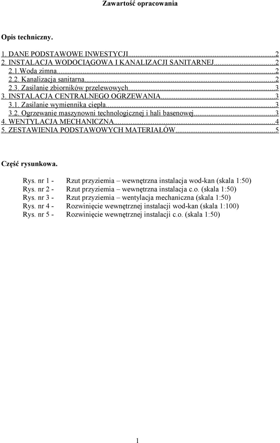 WENTYLACJA MECHANICZNA... 4 5. ZESTAWIENIA PODSTAWOWYCH MATERIAŁÓW... 5 Część rysunkowa. Rys. nr 1 - Rzut przyziemia wewnętrzna instalacja wod-kan (skala 1:50) Rys.