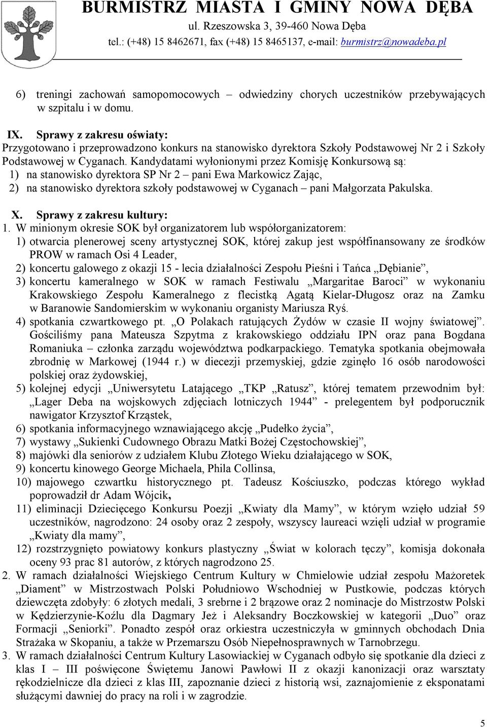 Kandydatami wyłonionymi przez Komisję Konkursową są: 1) na stanowisko dyrektora SP Nr 2 pani Ewa Markowicz Zając, 2) na stanowisko dyrektora szkoły podstawowej w Cyganach pani Małgorzata Pakulska. X.