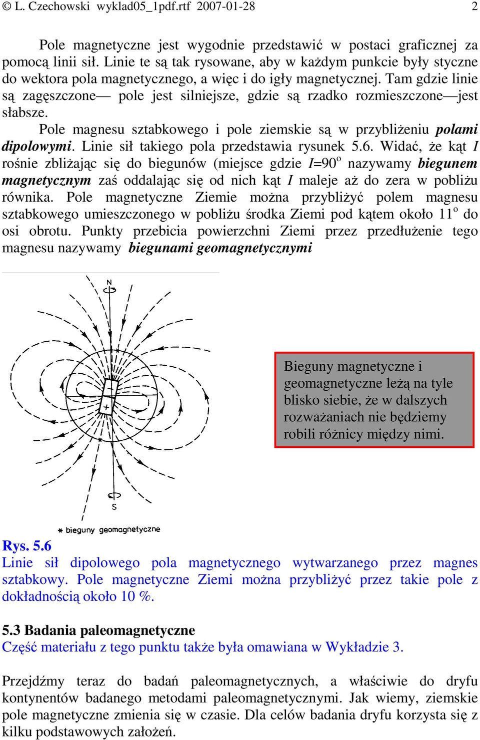 Tam gdzie linie są zagęszczone pole jest silniejsze, gdzie są rzadko rozmieszczone jest słabsze. Pole magnesu sztabkowego i pole ziemskie są w przybliŝeniu polami dipolowymi.