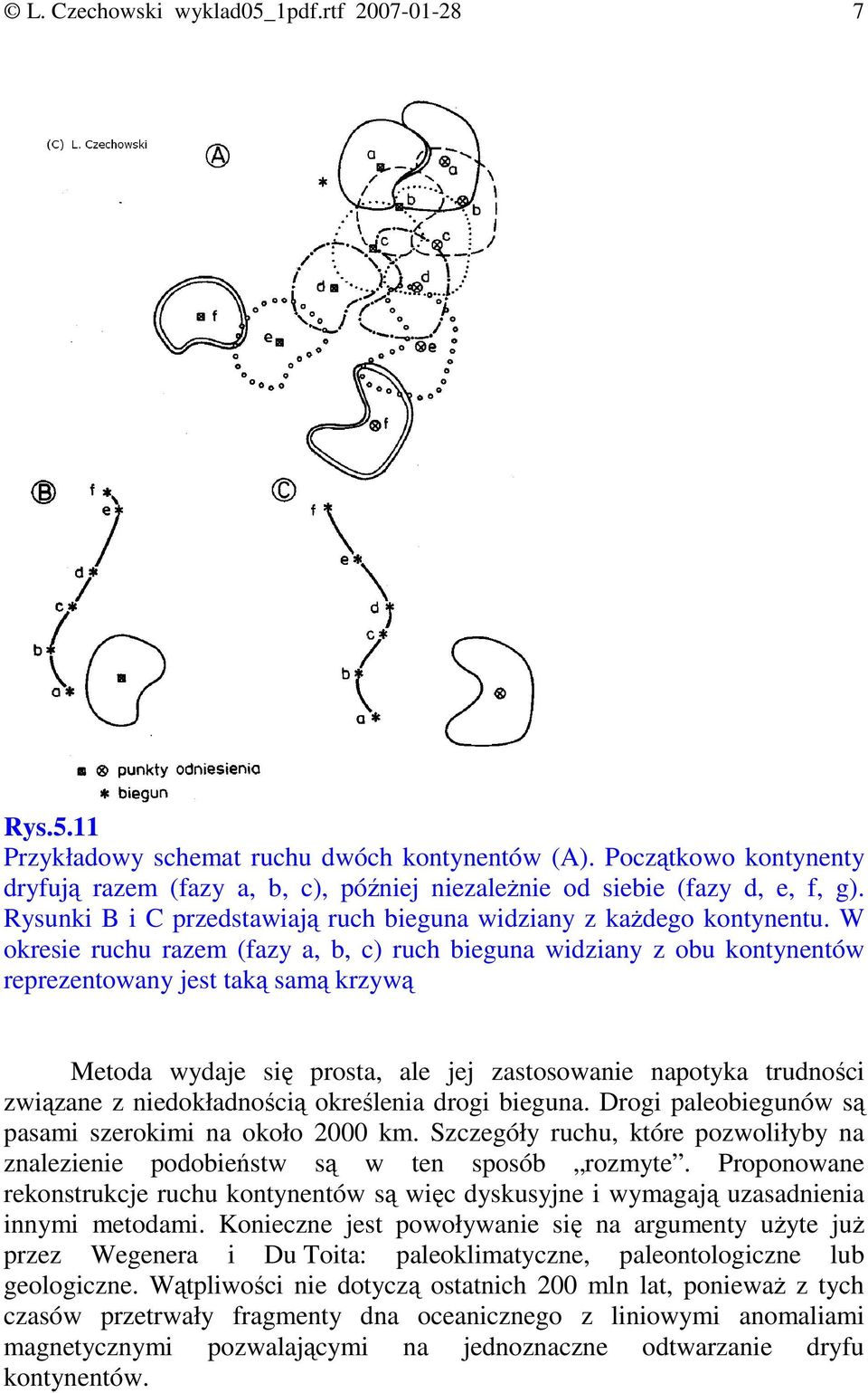 W okresie ruchu razem (fazy a, b, c) ruch bieguna widziany z obu kontynentów reprezentowany jest taką samą krzywą Metoda wydaje się prosta, ale jej zastosowanie napotyka trudności związane z