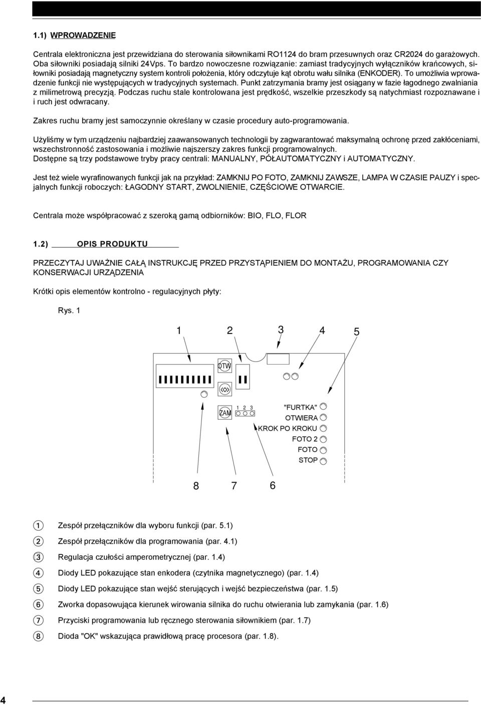 To umożliwia wprowadzenie funkcji nie występujących w tradycyjnych systemach. Punkt zatrzymania bramy jest osiągany w fazie łagodnego zwalniania z milimetrową precyzją.