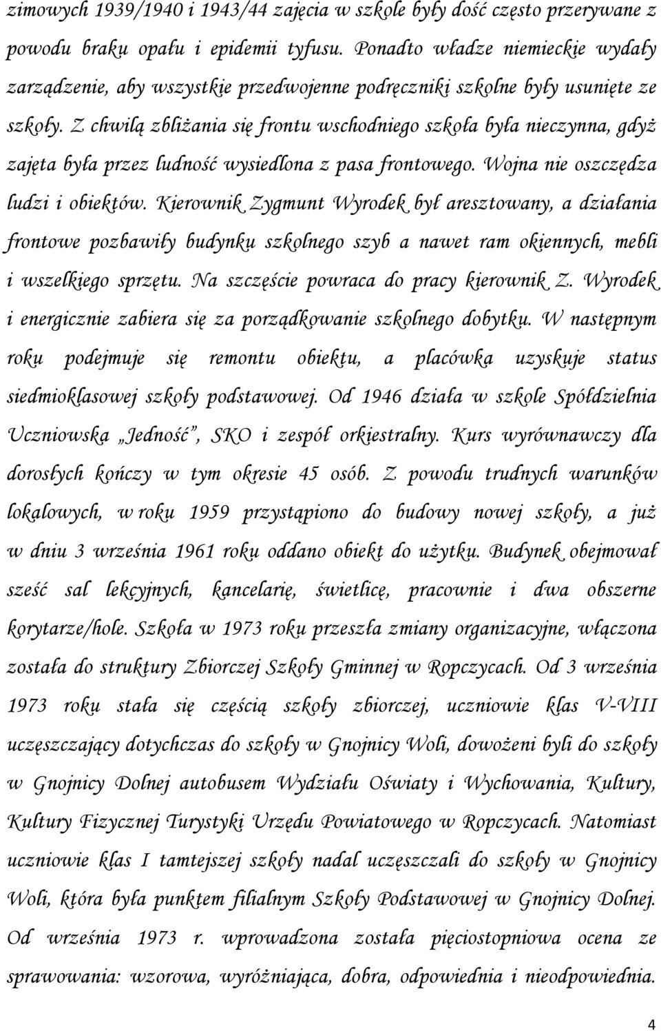 Z chwilą zbliżania się frontu wschodniego szkoła była nieczynna, gdyż zajęta była przez ludność wysiedlona z pasa frontowego. Wojna nie oszczędza ludzi i obiektów.