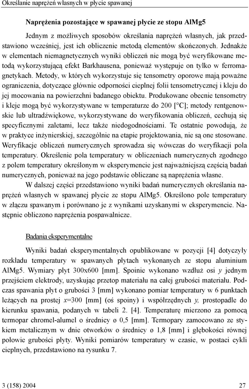 Jednakże w elementach niemagnetycznych wyniki obliczeń nie mogą być weryfikowane metodą wykorzystującą efekt Barkhausena, ponieważ występuje on tylko w ferromagnetykach.