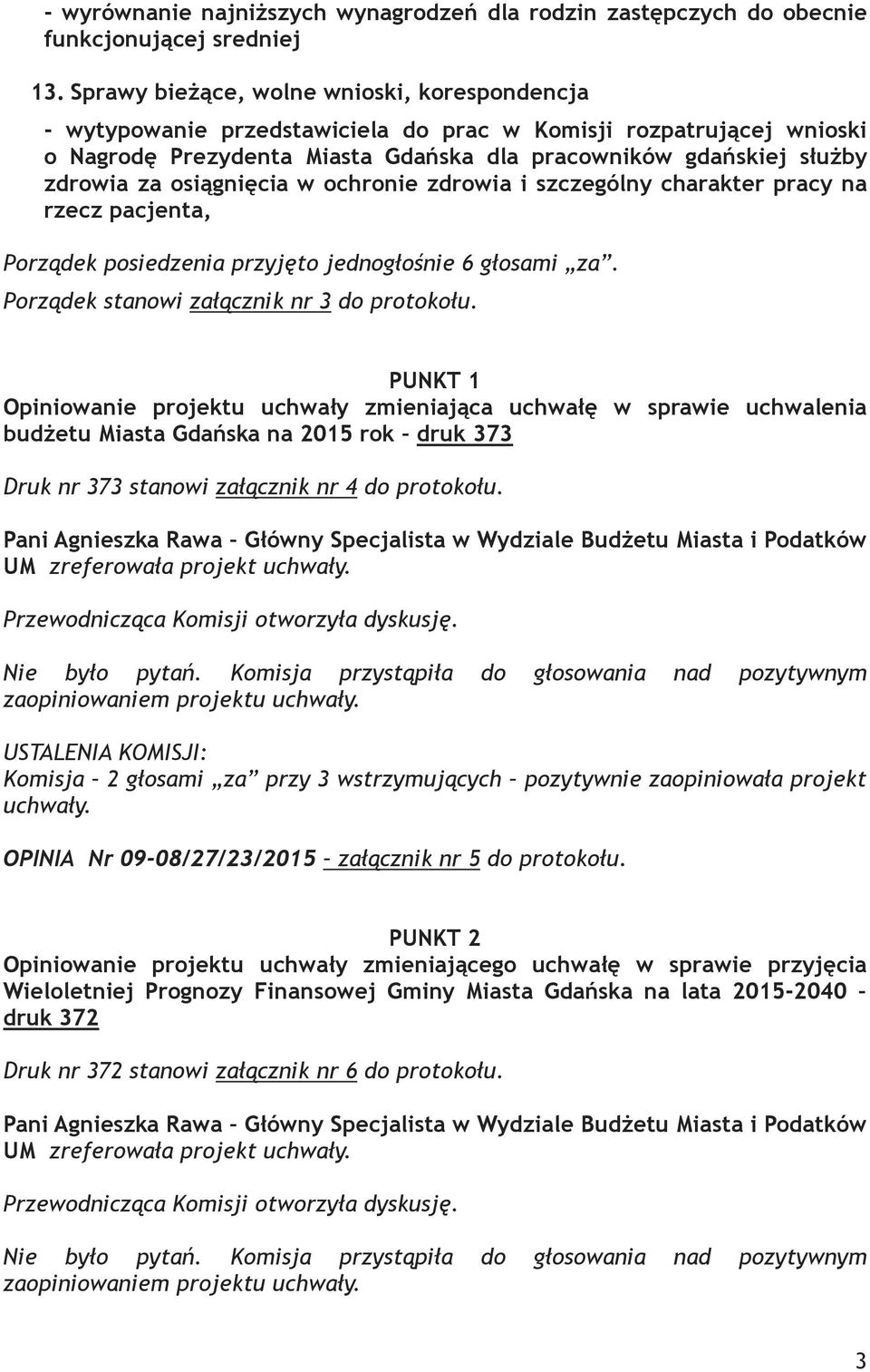 osiągnięcia w ochronie zdrowia i szczególny charakter pracy na rzecz pacjenta, Porządek posiedzenia przyjęto jednogłośnie 6 głosami za. Porządek stanowi załącznik nr 3 do protokołu.