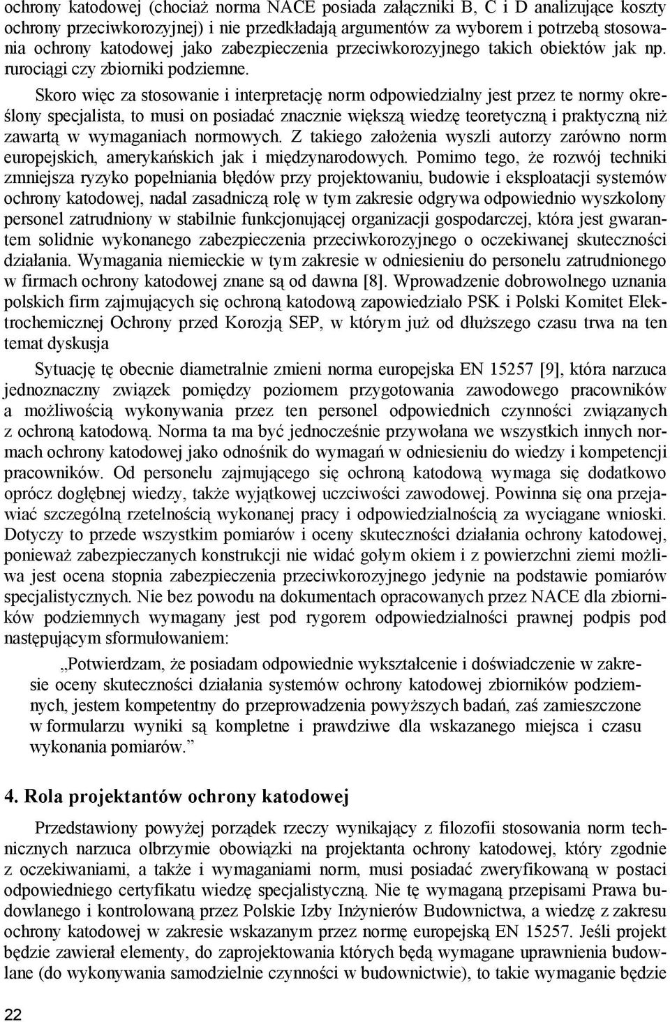 Skoro więc za stosowanie i interpretację norm odpowiedzialny jest przez te normy określony specjalista, to musi on posiadać znacznie większą wiedzę teoretyczną i praktyczną niż zawartą w wymaganiach