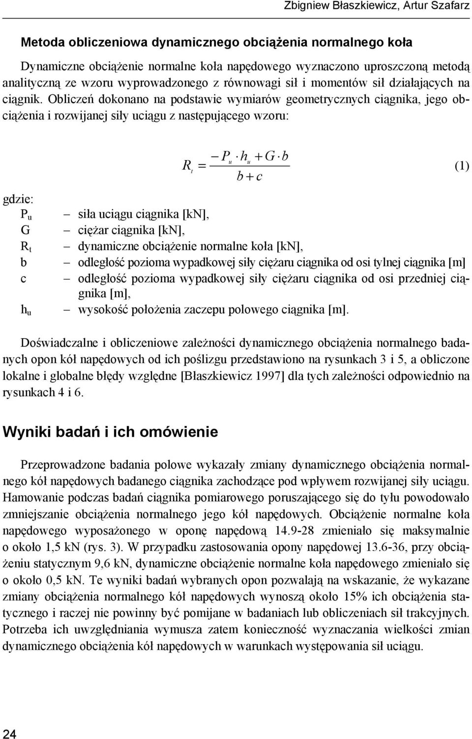 Obliczeń dokonano na podstawie wymiarów geometrycznych ciągnika, jego obciążenia i rozwijanej siły uciągu z następującego wzoru: gdzie: P u G R t b c h u P h + G b u u R = (1) t b + c siła uciągu