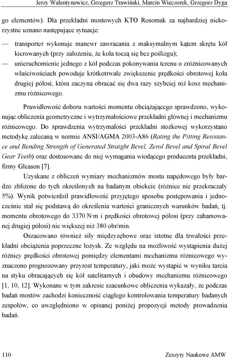 koła toczą się bez poślizgu); unieruchomienie jednego z kół podczas pokonywania terenu o zróżnicowanych właściwościach powoduje krótkotrwałe zwiększenie prędkości obrotowej koła drugiej półosi, która