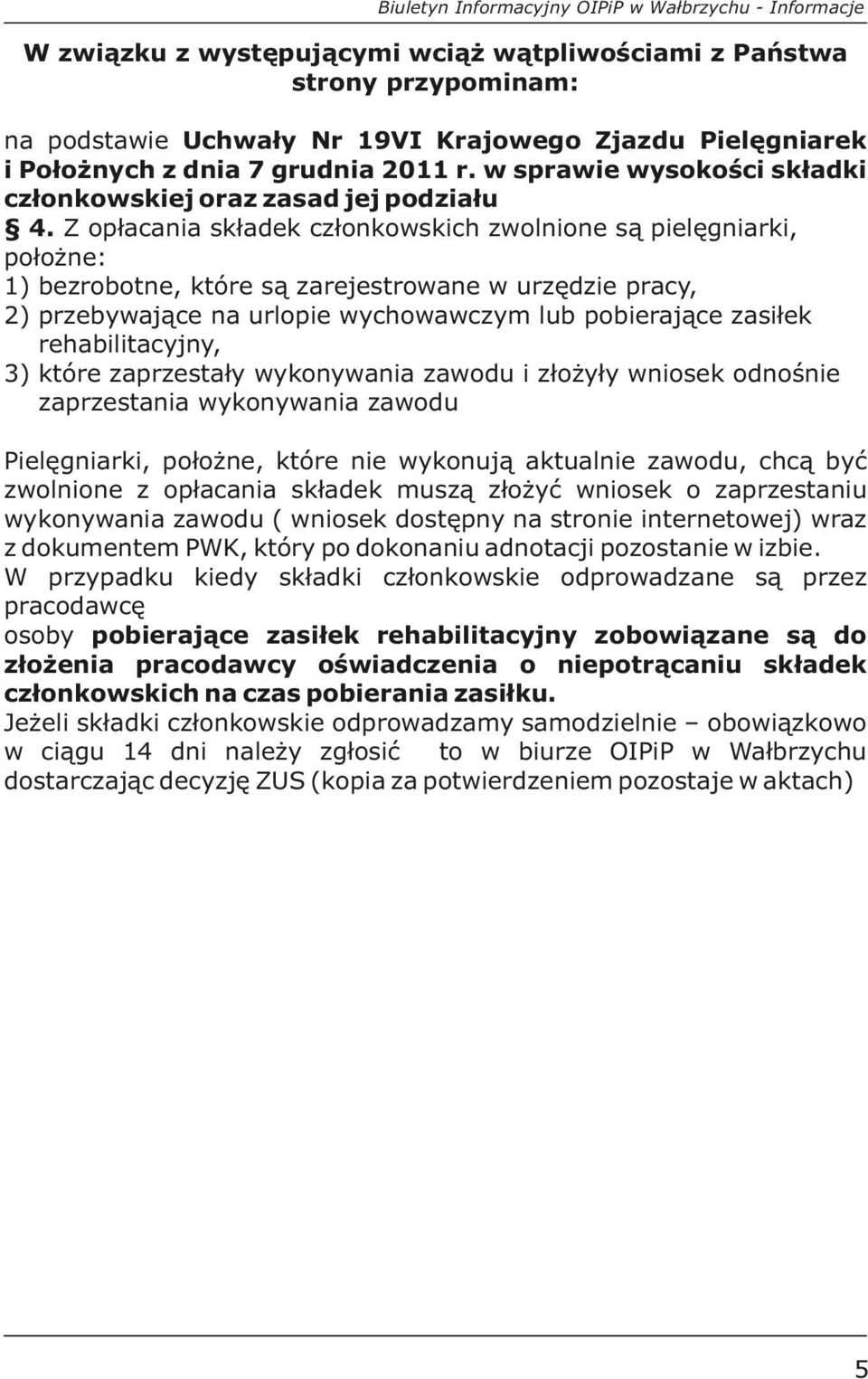 Z opłacania składek członkowskich zwolnione są pielęgniarki, położne: 1) bezrobotne, które są zarejestrowane w urzędzie pracy, 2) przebywające na urlopie wychowawczym lub pobierające zasiłek